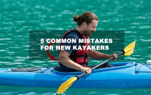 New Kayakers 5 Common Mistakes You Shold Now!